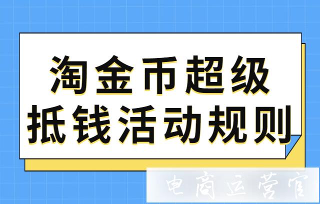 2023年淘金幣超級抵錢活動在哪報(bào)名?活動招商規(guī)則更新